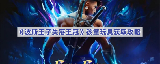 波斯王子失落王冠孩童玩具获取指南-波斯王子失落王冠孩童玩具如何获取