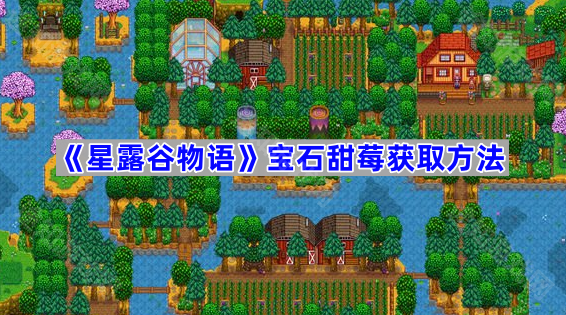 星露谷物语宝石甜莓获取攻略-星露谷物语宝石甜莓怎么获取