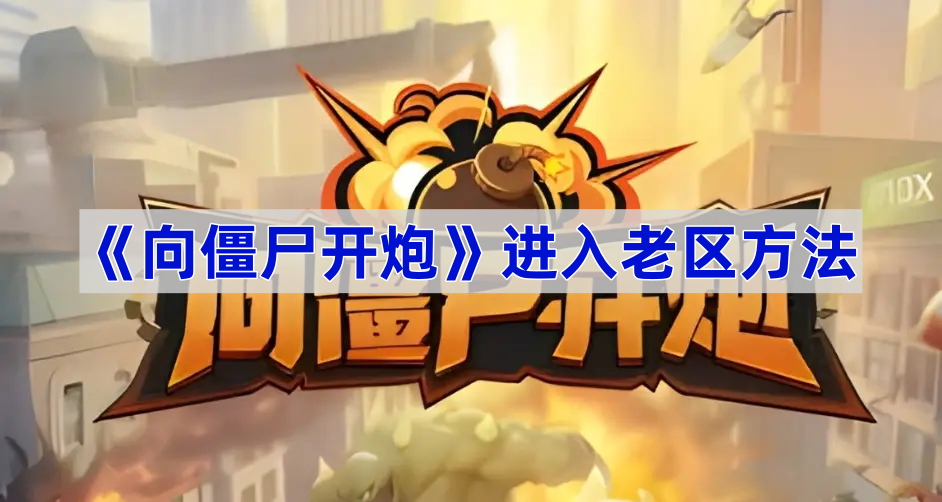 向僵尸开炮进入老区指南-向僵尸开炮怎么进入老区