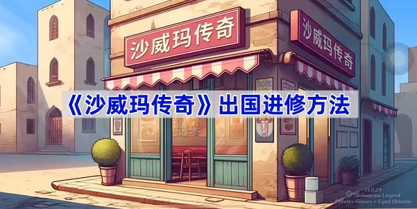 沙威玛传奇出国进修操作-沙威玛传奇怎么出国进修