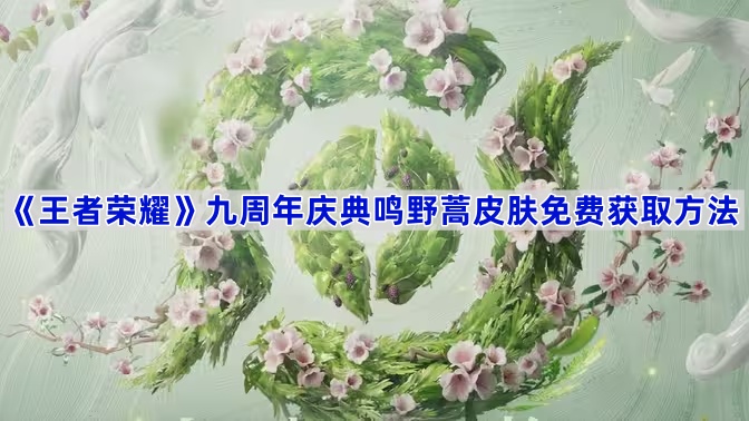王者荣耀九周年庆典鸣野蒿皮肤免费获取方法-王者荣耀九周年庆典鸣野蒿皮肤怎么免费获取